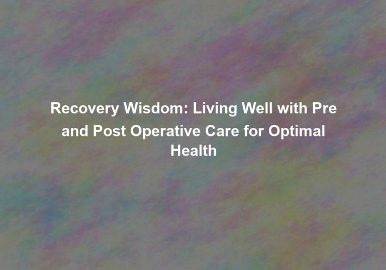 Recovery Wisdom: Living Well with Pre and Post Operative Care for Optimal Health