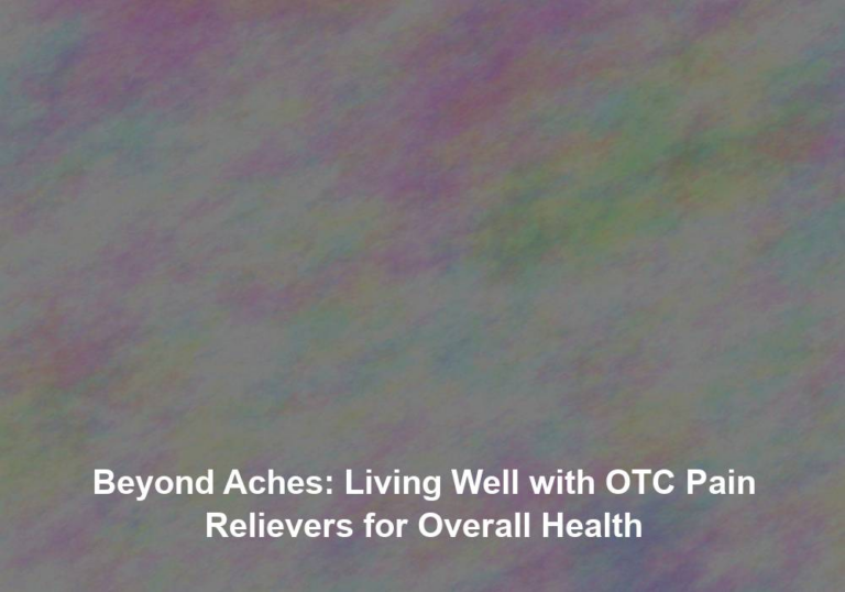 Beyond Aches: Living Well with OTC Pain Relievers for Overall Health