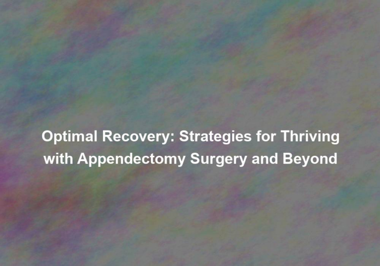 Optimal Recovery: Strategies for Thriving with Appendectomy Surgery and Beyond