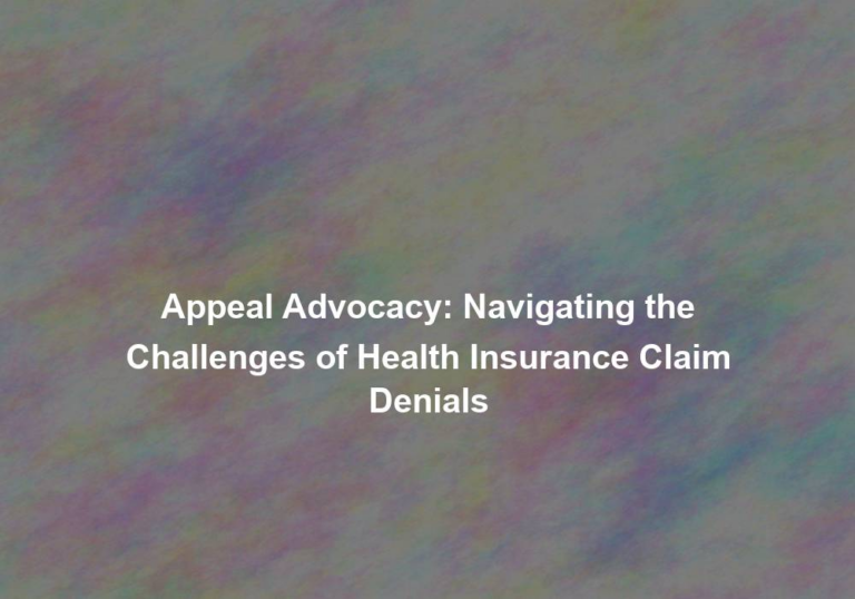 Appeal Advocacy: Navigating the Challenges of Health Insurance Claim Denials