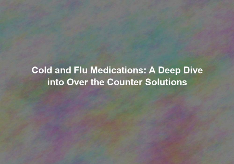 Cold and Flu Medications: A Deep Dive into Over the Counter Solutions