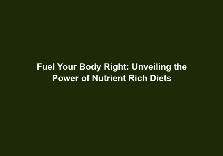 Fuel Your Body Right: Unveiling the Power of Nutrient Rich Diets