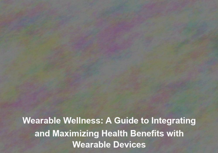 Wearable Wellness: A Guide to Integrating and Maximizing Health Benefits with Wearable Devices