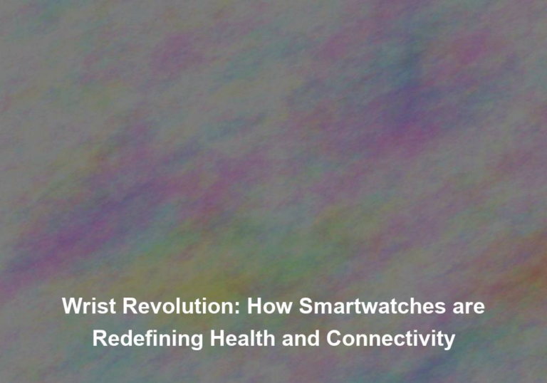 Wrist Revolution: How Smartwatches are Redefining Health and Connectivity