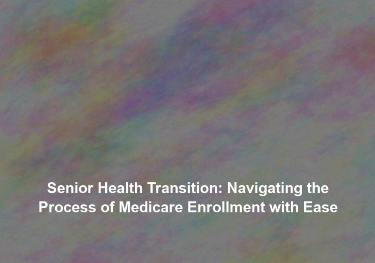 Senior Health Transition: Navigating the Process of Medicare Enrollment with Ease