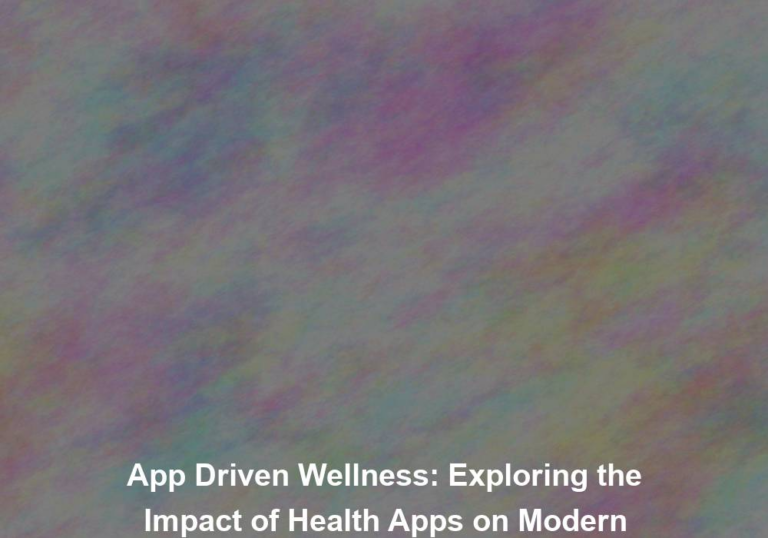 App Driven Wellness: Exploring the Impact of Health Apps on Modern Healthcare
