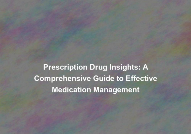 Prescription Drug Insights: A Comprehensive Guide to Effective Medication Management