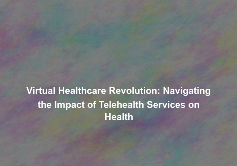 Virtual Healthcare Revolution: Navigating the Impact of Telehealth Services on Health