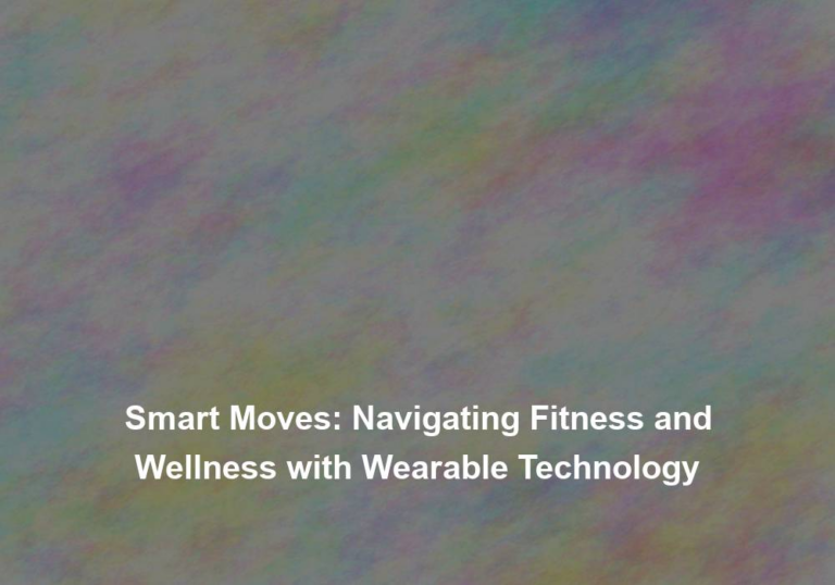 Smart Moves: Navigating Fitness and Wellness with Wearable Technology