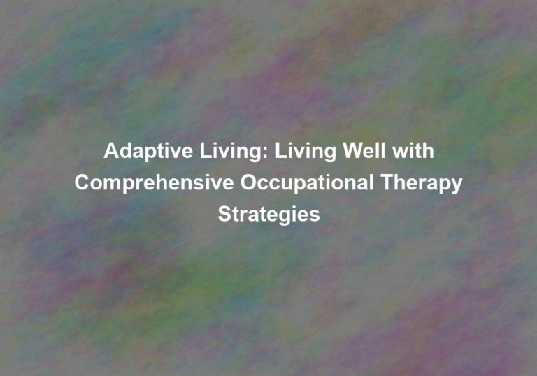 Adaptive Living: Living Well with Comprehensive Occupational Therapy Strategies