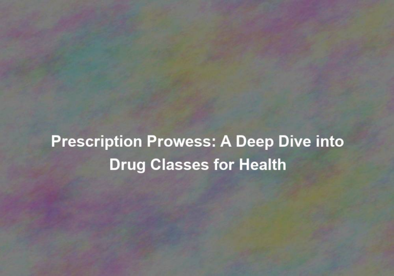 Prescription Prowess: A Deep Dive into Drug Classes for Health