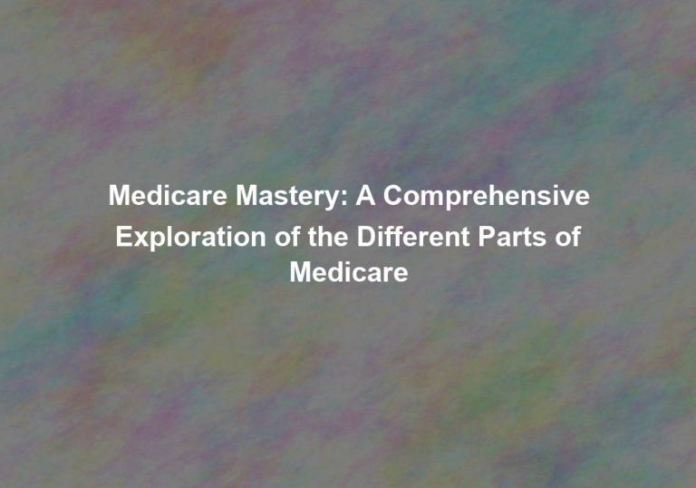 Medicare Mastery: A Comprehensive Exploration of the Different Parts of Medicare