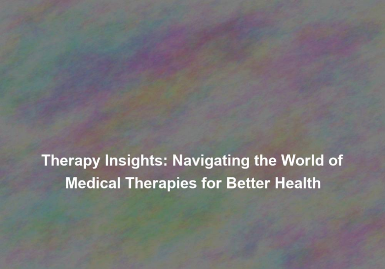 Therapy Insights: Navigating the World of Medical Therapies for Better Health