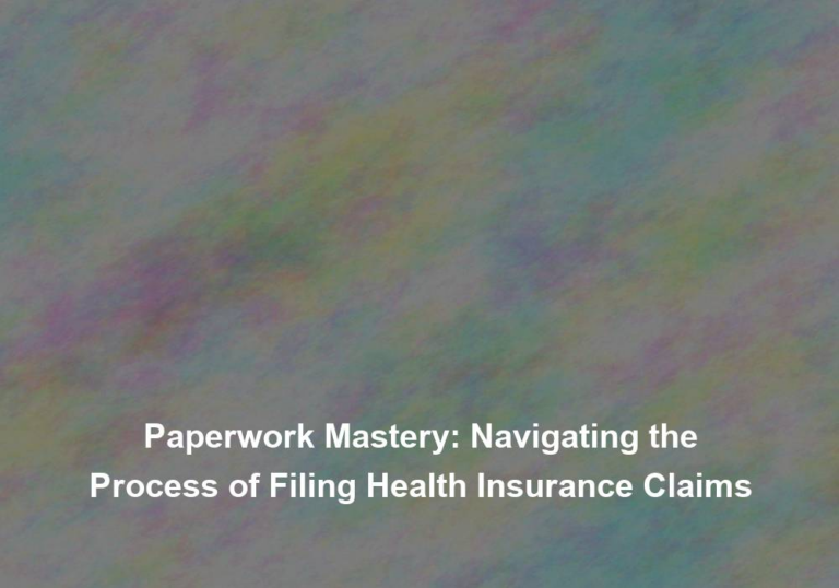 Paperwork Mastery: Navigating the Process of Filing Health Insurance Claims