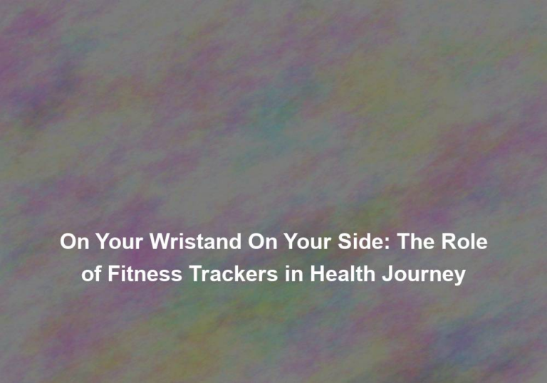 On Your Wristand On Your Side: The Role of Fitness Trackers in Health Journey