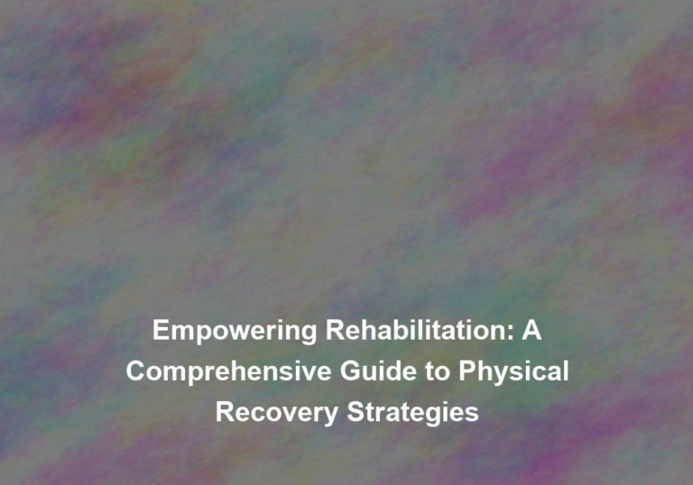 Empowering Rehabilitation: A Comprehensive Guide to Physical Recovery Strategies