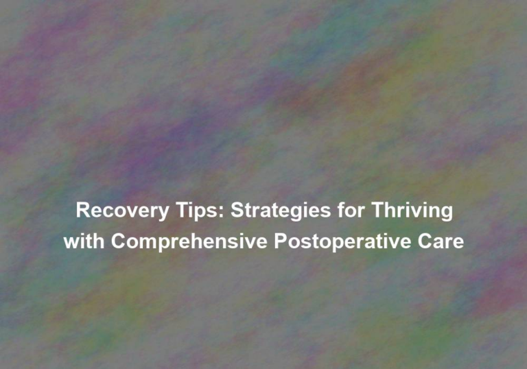 Recovery Tips: Strategies for Thriving with Comprehensive Postoperative Care