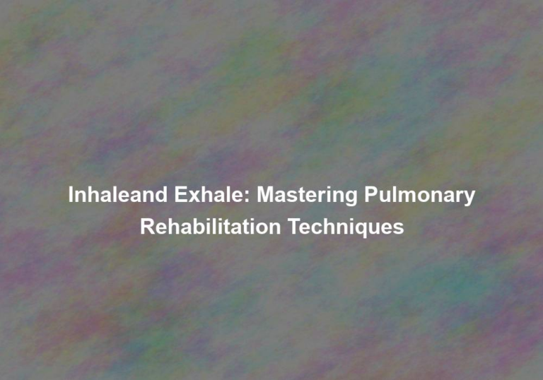 Inhaleand Exhale: Mastering Pulmonary Rehabilitation Techniques