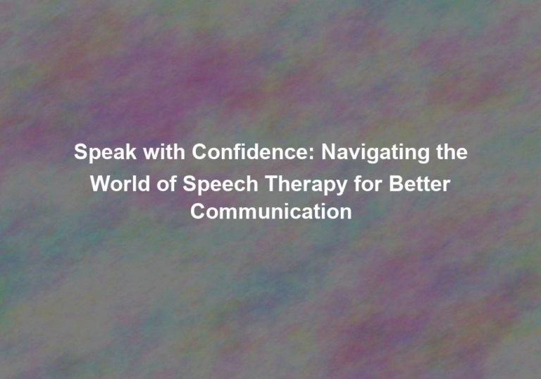 Speak with Confidence: Navigating the World of Speech Therapy for Better Communication