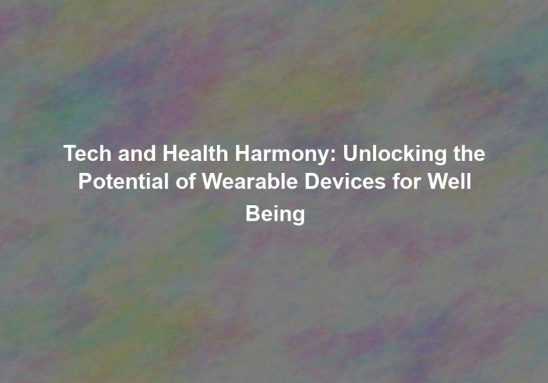 Tech and Health Harmony: Unlocking the Potential of Wearable Devices for Well Being