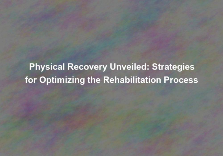 Physical Recovery Unveiled: Strategies for Optimizing the Rehabilitation Process