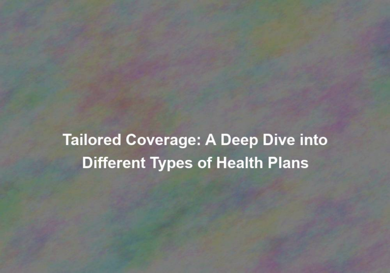 Tailored Coverage: A Deep Dive into Different Types of Health Plans