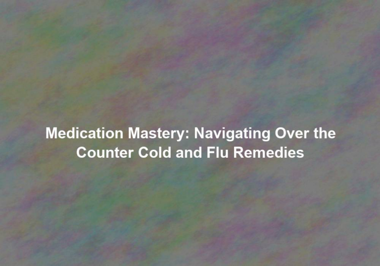 Medication Mastery: Navigating Over the Counter Cold and Flu Remedies