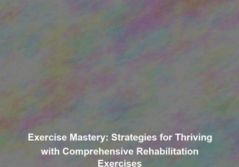 Exercise Mastery: Strategies for Thriving with Comprehensive Rehabilitation Exercises