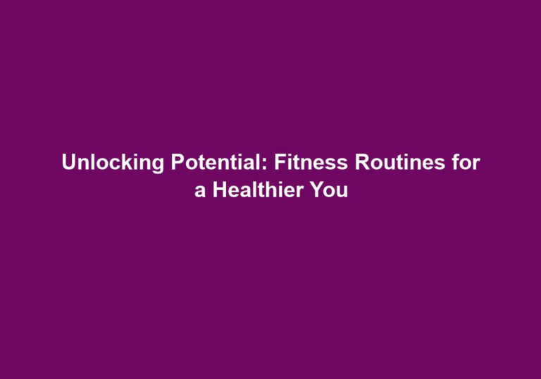 Unlocking Potential: Fitness Routines for a Healthier You