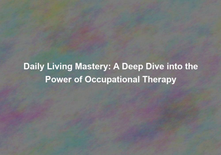 Daily Living Mastery: A Deep Dive into the Power of Occupational Therapy