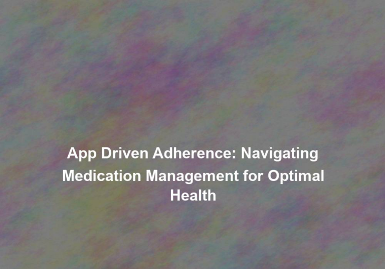 App Driven Adherence: Navigating Medication Management for Optimal Health