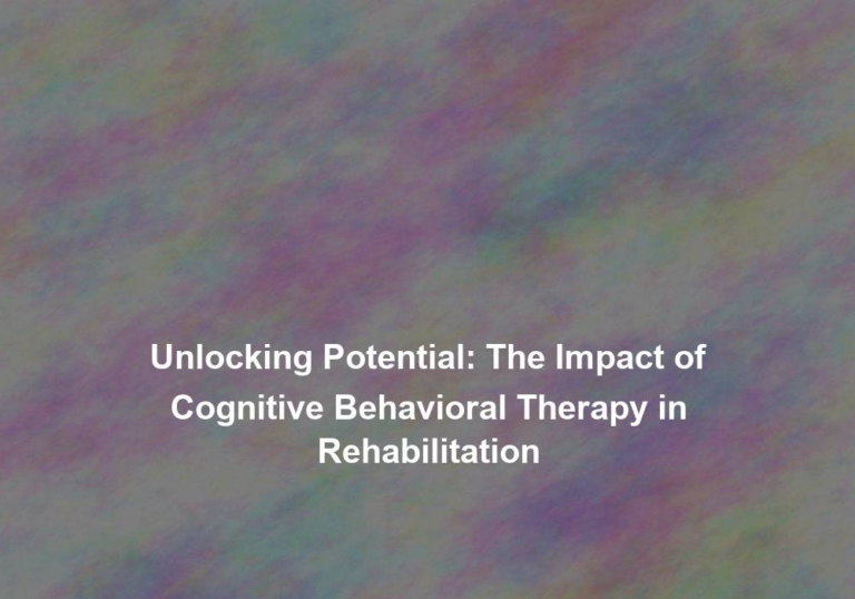 Unlocking Potential: The Impact of Cognitive Behavioral Therapy in Rehabilitation