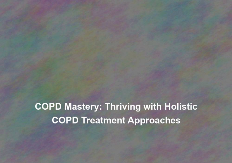 COPD Mastery: Thriving with Holistic COPD Treatment Approaches