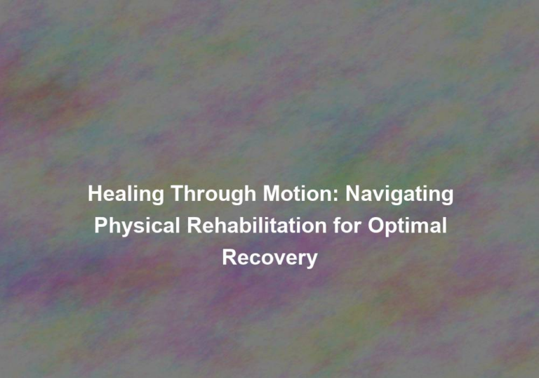 Healing Through Motion: Navigating Physical Rehabilitation for Optimal Recovery