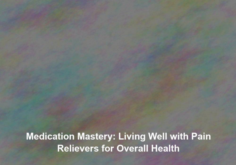 Medication Mastery: Living Well with Pain Relievers for Overall Health