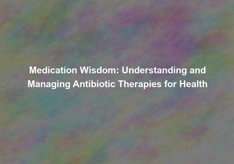Medication Wisdom: Understanding and Managing Antibiotic Therapies for Health