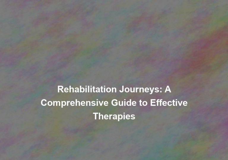 Rehabilitation Journeys: A Comprehensive Guide to Effective Therapies