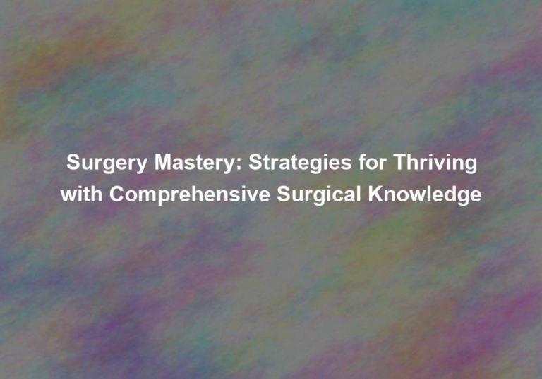 Surgery Mastery: Strategies for Thriving with Comprehensive Surgical Knowledge