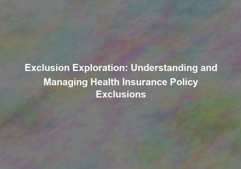 Exclusion Exploration: Understanding and Managing Health Insurance Policy Exclusions