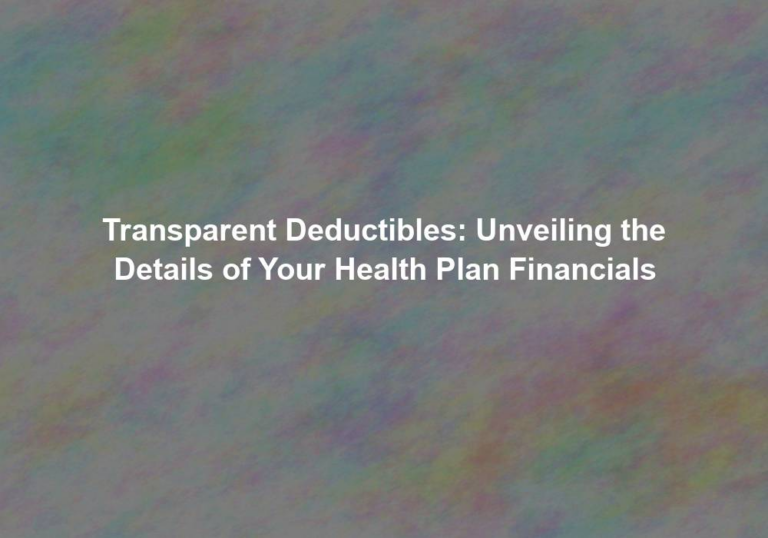 Transparent Deductibles: Unveiling the Details of Your Health Plan Financials