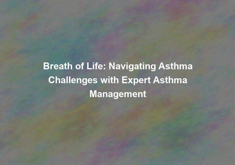 Breath of Life: Navigating Asthma Challenges with Expert Asthma Management