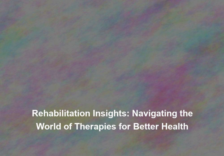 Rehabilitation Insights: Navigating the World of Therapies for Better Health