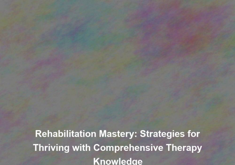 Rehabilitation Mastery: Strategies for Thriving with Comprehensive Therapy Knowledge