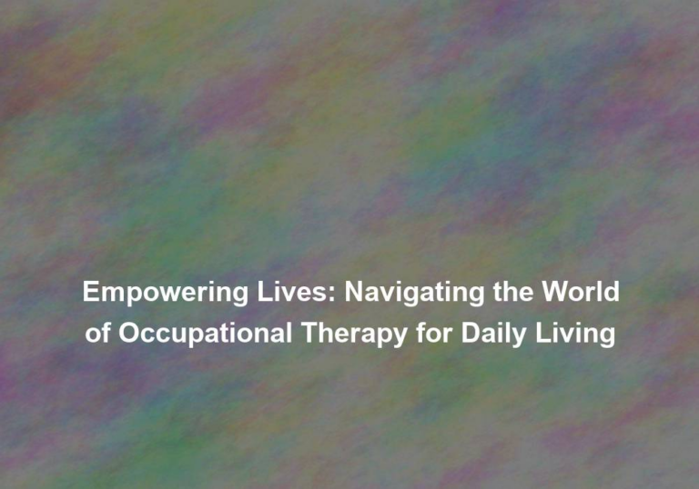 Empowering Lives: Navigating the World of Occupational Therapy for Daily Living