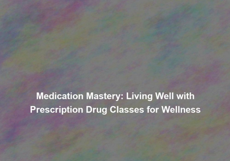 Medication Mastery: Living Well with Prescription Drug Classes for Wellness