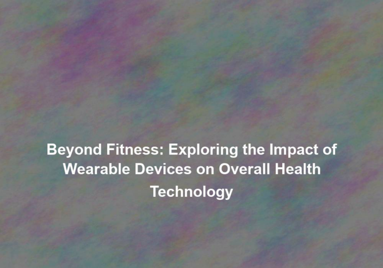 Beyond Fitness: Exploring the Impact of Wearable Devices on Overall Health Technology