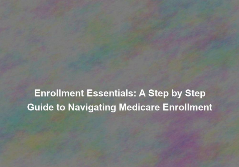 Enrollment Essentials: A Step by Step Guide to Navigating Medicare Enrollment