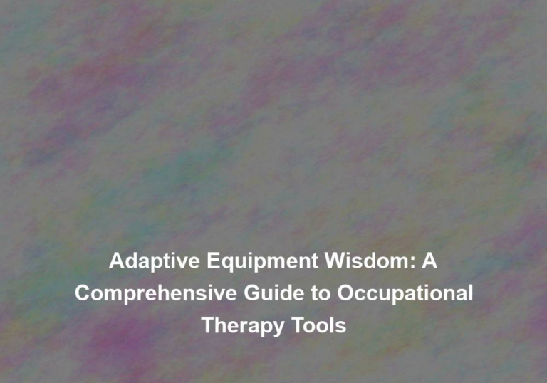 Adaptive Equipment Wisdom: A Comprehensive Guide to Occupational Therapy Tools
