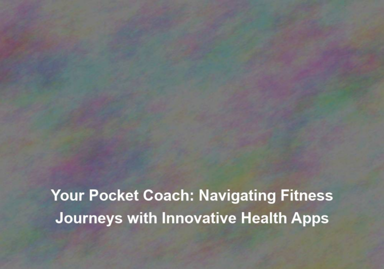 Your Pocket Coach: Navigating Fitness Journeys with Innovative Health Apps