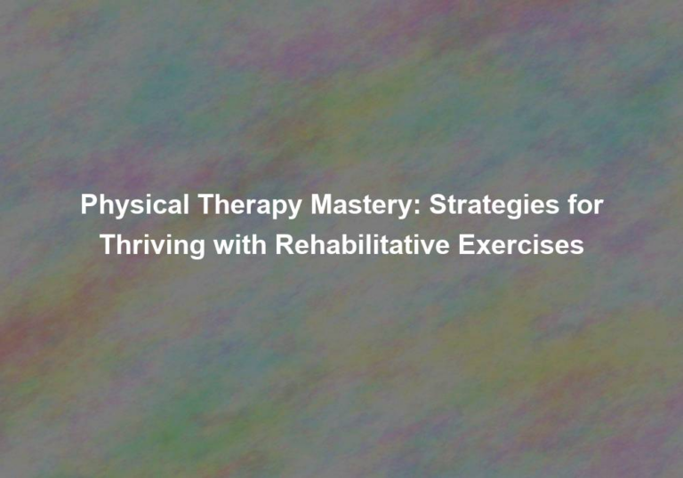 Physical Therapy Mastery: Strategies for Thriving with Rehabilitative Exercises